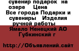 сувенир-подарок “на озере“ › Цена ­ 1 250 - Все города Подарки и сувениры » Изделия ручной работы   . Ямало-Ненецкий АО,Губкинский г.